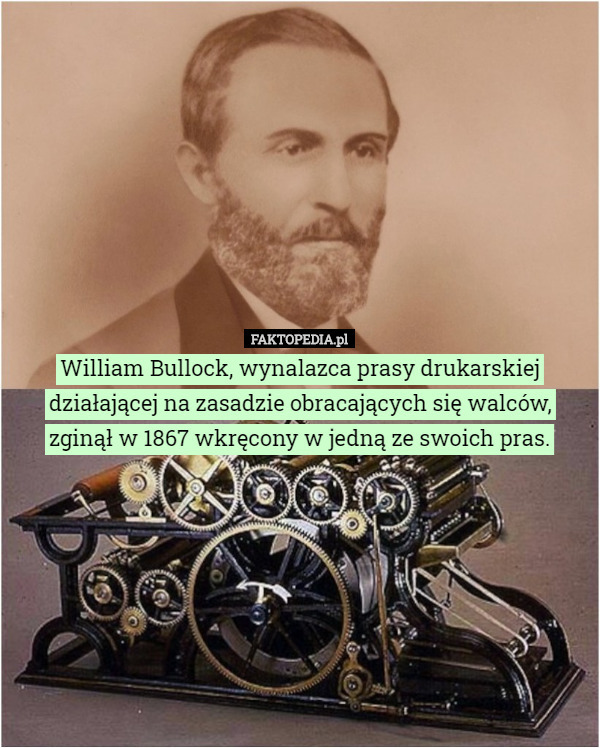 William Bullock, wynalazca prasy drukarskiej działającej na zasadzie obracających się walców, zginął w 1867 wkręcony w jedną ze swoich pras. 