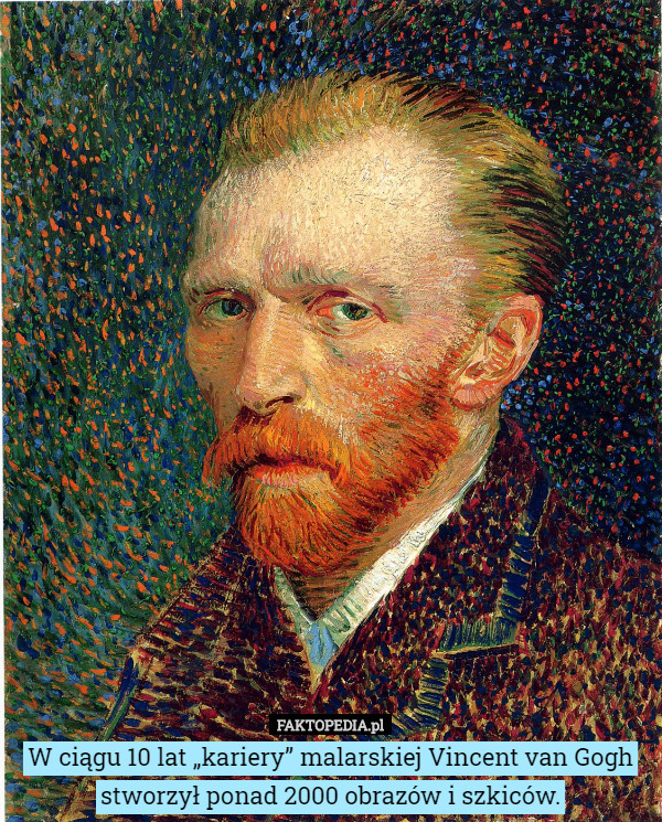W ciągu 10 lat „kariery” malarskiej Vincent van Gogh stworzył ponad 2000 obrazów i szkiców. 