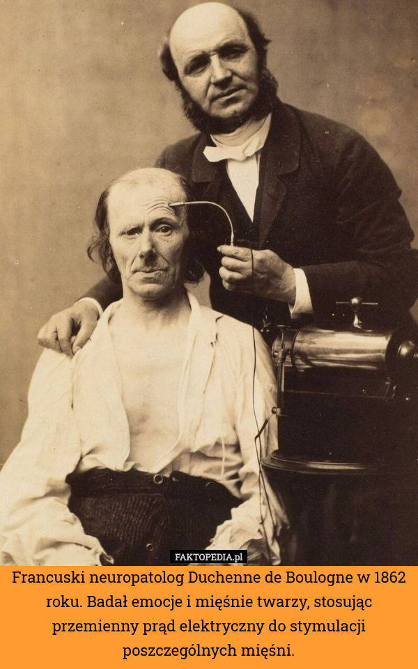Francuski neuropatolog Duchenne de Boulogne w 1862 roku. Badał emocje i mięśnie twarzy, stosując przemienny prąd elektryczny do stymulacji poszczególnych mięśni. 