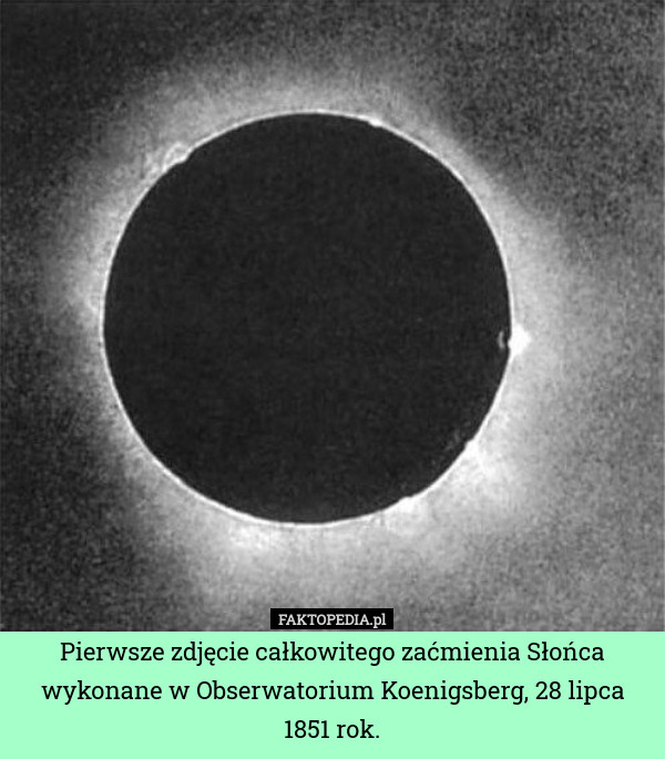 Pierwsze zdjęcie całkowitego zaćmienia Słońca wykonane w Obserwatorium Koenigsberg, 28 lipca 1851 rok. 