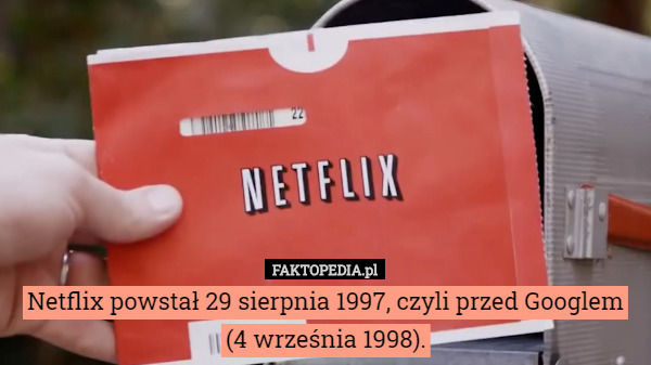 Netflix powstał 29 sierpnia 1997, czyli przed Googlem (4 września 1998). 