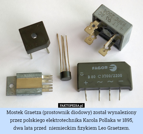 Mostek Graetza (prostownik diodowy) został wynaleziony przez polskiego elektrotechnika Karola Pollaka w 1895,
 dwa lata przed  niemieckim fizykiem Leo Graetzem. 