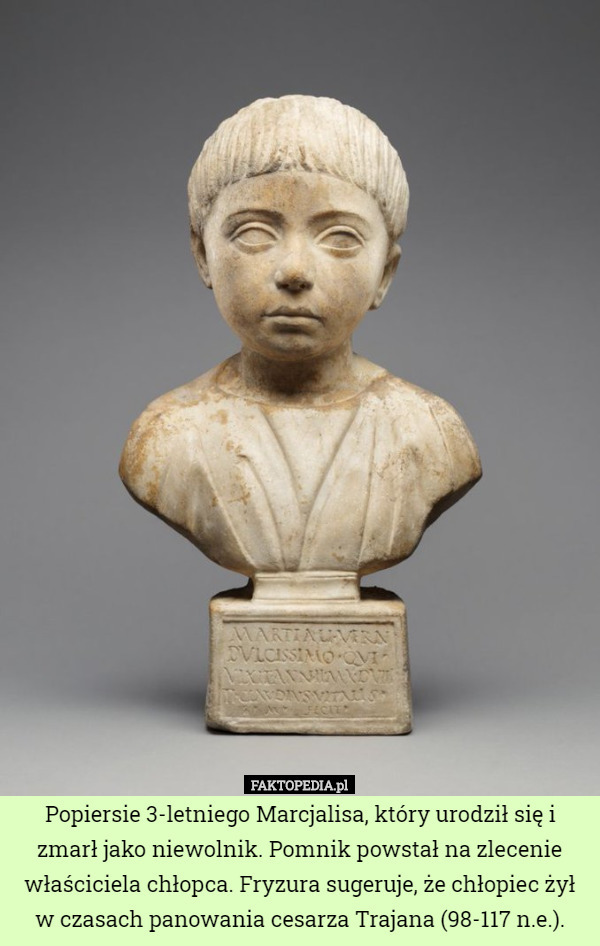 Popiersie 3-letniego Marcjalisa, który urodził się i zmarł jako niewolnik. Pomnik powstał na zlecenie właściciela chłopca. Fryzura sugeruje, że chłopiec żył w czasach panowania cesarza Trajana (98-117 n.e.). 