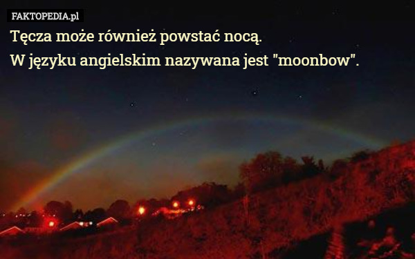Tęcza może również powstać nocą.
 W języku angielskim nazywana jest "moonbow". 