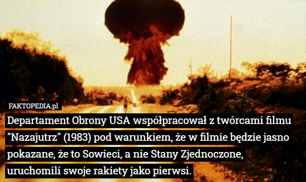 Departament Obrony USA współpracował z twórcami filmu "Nazajutrz" (1983) pod warunkiem, że w filmie będzie jasno pokazane, że to Sowieci, a nie Stany Zjednoczone, uruchomili swoje rakiety jako pierwsi. 