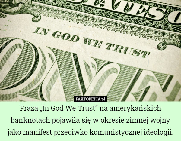Fraza „In God We Trust” na amerykańskich banknotach pojawiła się w okresie zimnej wojny jako manifest przeciwko komunistycznej ideologii. 
