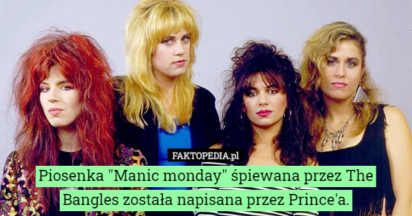 Piosenka "Manic monday" śpiewana przez The Bangles została napisana przez Prince'a. 