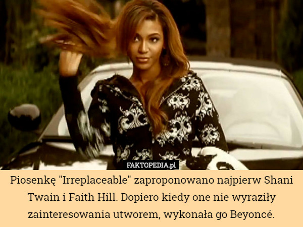 Piosenkę "Irreplaceable" zaproponowano najpierw Shani Twain i Faith Hill. Dopiero kiedy one nie wyraziły zainteresowania utworem, wykonała go Beyoncé. 