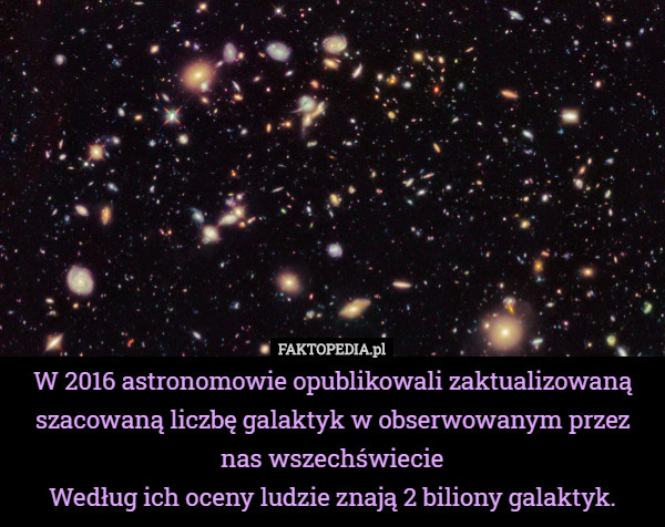 W 2016 astronomowie opublikowali zaktualizowaną szacowaną liczbę galaktyk w obserwowanym przez nas wszechświecie
Według ich oceny ludzie znają 2 biliony galaktyk. 