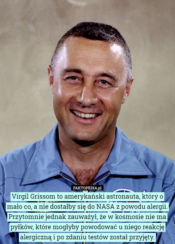 Virgil Grissom to amerykański astronauta, który o mało co, a nie dostałby się do NASA z powodu alergii. Przytomnie jednak zauważył, że w kosmosie nie ma pyłków, które mogłyby powodować u niego reakcję alergiczną i po zdaniu testów został przyjęty. 