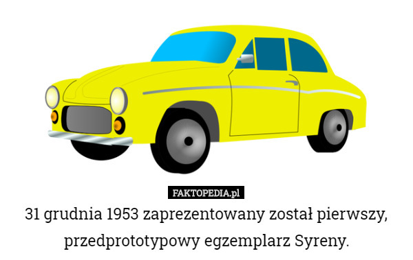 31 grudnia 1953 zaprezentowany został pierwszy, przedprototypowy egzemplarz Syreny. 