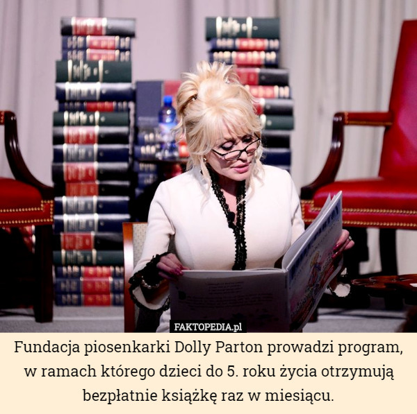 Fundacja piosenkarki Dolly Parton prowadzi program, w ramach którego dzieci do 5. roku życia otrzymują bezpłatnie książkę raz w miesiącu. 