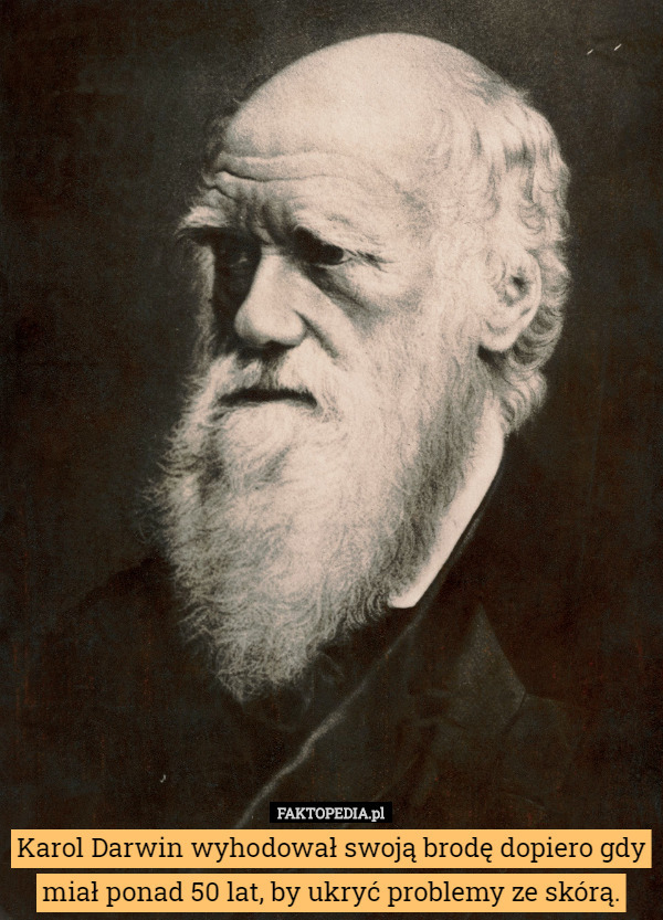 Karol Darwin wyhodował swoją brodę dopiero gdy miał ponad 50 lat, by ukryć problemy ze skórą. 