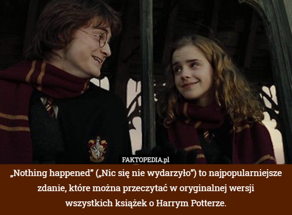 „Nothing happened” („Nic się nie wydarzyło”) to najpopularniejsze zdanie, które można przeczytać w oryginalnej wersji
 wszystkich książek o Harrym Potterze. 