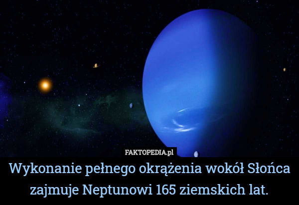 Wykonanie pełnego okrążenia wokół Słońca zajmuje Neptunowi 165 ziemskich lat. 