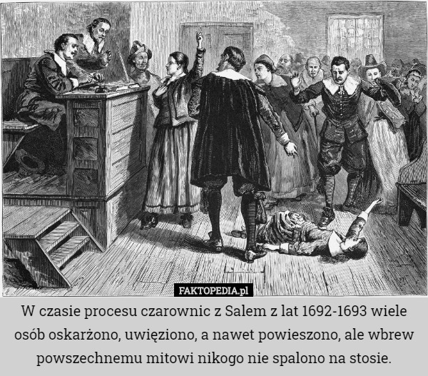 W czasie procesu czarownic z Salem z lat 1692-1693 wiele osób oskarżono, uwięziono, a nawet powieszono, ale wbrew powszechnemu mitowi nikogo nie spalono na stosie. 
