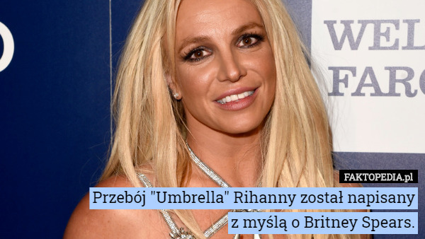 Przebój "Umbrella" Rihanny został napisany
z myślą o Britney Spears. 