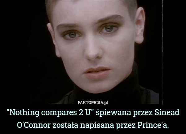 "Nothing compares 2 U" śpiewana przez Sinead O'Connor została napisana przez Prince'a. 