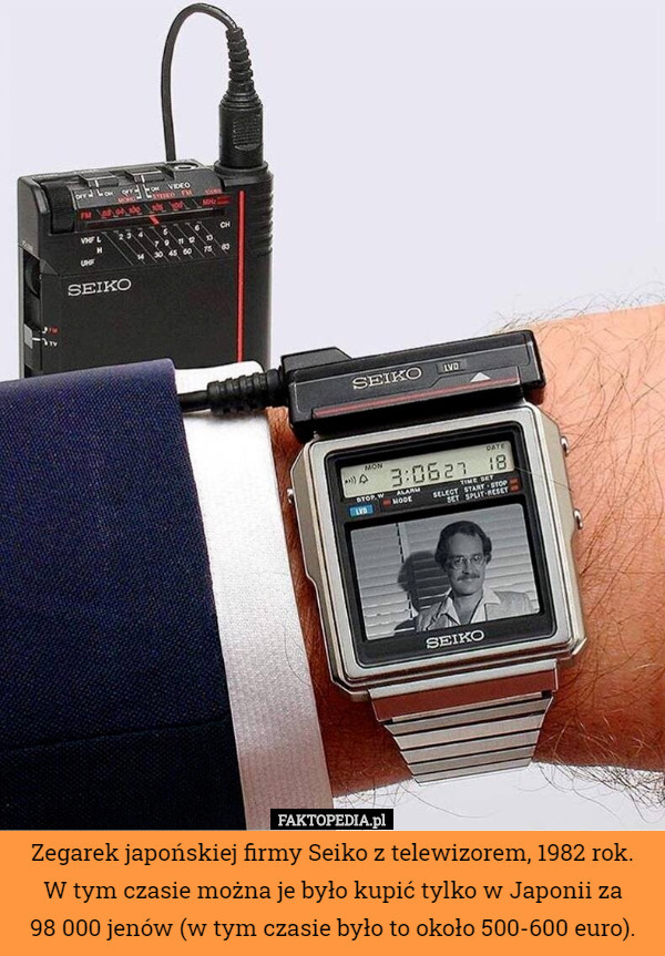 Zegarek japońskiej firmy Seiko z telewizorem, 1982 rok.
 W tym czasie można je było kupić tylko w Japonii za
 98 000 jenów (w tym czasie było to około 500-600 euro). 