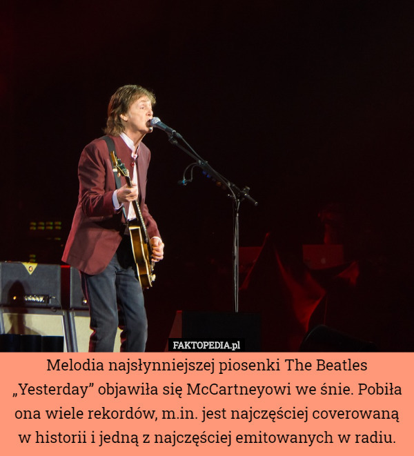Melodia najsłynniejszej piosenki The Beatles „Yesterday” objawiła się McCartneyowi we śnie. Pobiła ona wiele rekordów, m.in. jest najczęściej coverowaną w historii i jedną z najczęściej emitowanych w radiu. 