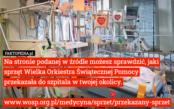 Na stronie podanej w źródle możesz sprawdzić, jaki sprzęt Wielka Orkiestra Świątecznej Pomocy przekazała do szpitala w twojej okolicy.

www.wosp.org.pl/medycyna/sprzet/przekazany-sprzet 