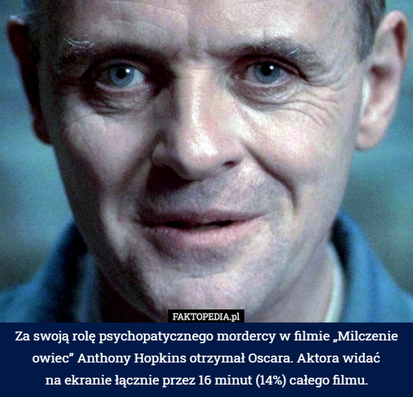 Za swoją rolę psychopatycznego mordercy w filmie „Milczenie owiec” Anthony Hopkins otrzymał Oscara. Aktora widać
na ekranie łącznie przez 16 minut (14%) całego filmu. 