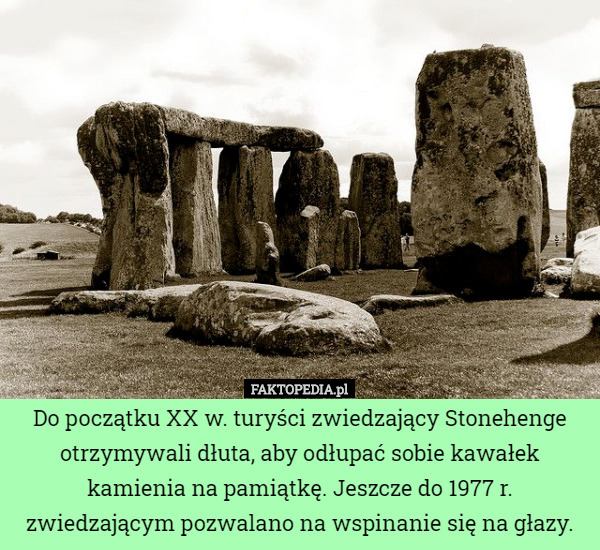 Do początku XX w. turyści zwiedzający Stonehenge otrzymywali dłuta, aby odłupać sobie kawałek kamienia na pamiątkę. Jeszcze do 1977 r. zwiedzającym pozwalano na wspinanie się na głazy. 