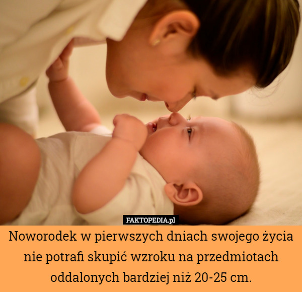 Noworodek w pierwszych dniach swojego życia nie potrafi skupić wzroku na przedmiotach oddalonych bardziej niż 20-25 cm. 