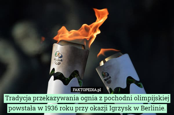 Tradycja przekazywania ognia z pochodni olimpijskiej powstała w 1936 roku przy okazji Igrzysk w Berlinie. 