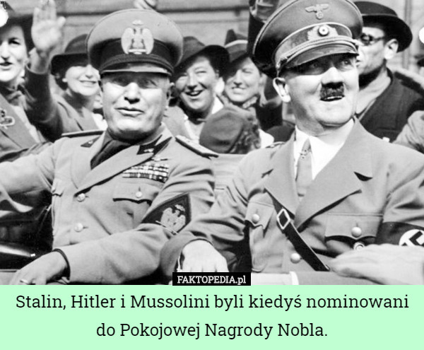 Stalin, Hitler i Mussolini byli kiedyś nominowani do Pokojowej Nagrody Nobla. 