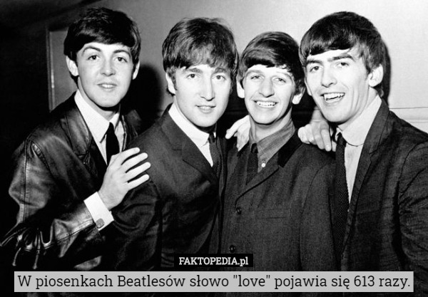 W piosenkach Beatlesów słowo "love" pojawia się 613 razy. 