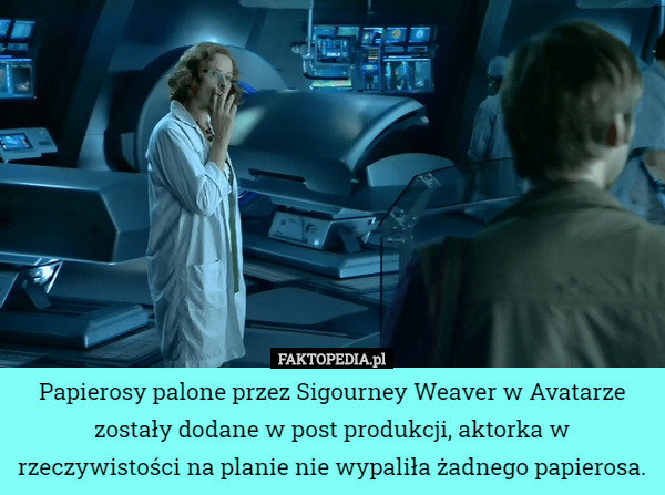 Papierosy palone przez Sigourney Weaver w Avatarze zostały dodane w post produkcji, aktorka w rzeczywistości na planie nie wypaliła żadnego papierosa. 