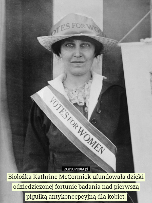 Biolożka Kathrine McCormick ufundowała dzięki odziedziczonej fortunie badania nad pierwszą pigułką antykoncepcyjną dla kobiet. 