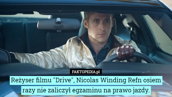Reżyser filmu "Drive", Nicolas Winding Refn osiem razy nie zaliczył egzaminu na prawo jazdy. 