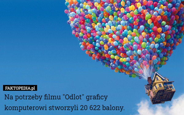 Na potrzeby filmu "Odlot" graficy
 komputerowi stworzyli 20 622 balony. 