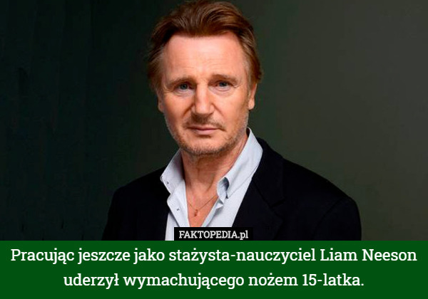 Pracując jeszcze jako stażysta-nauczyciel Liam Neeson uderzył wymachującego nożem 15-latka. 