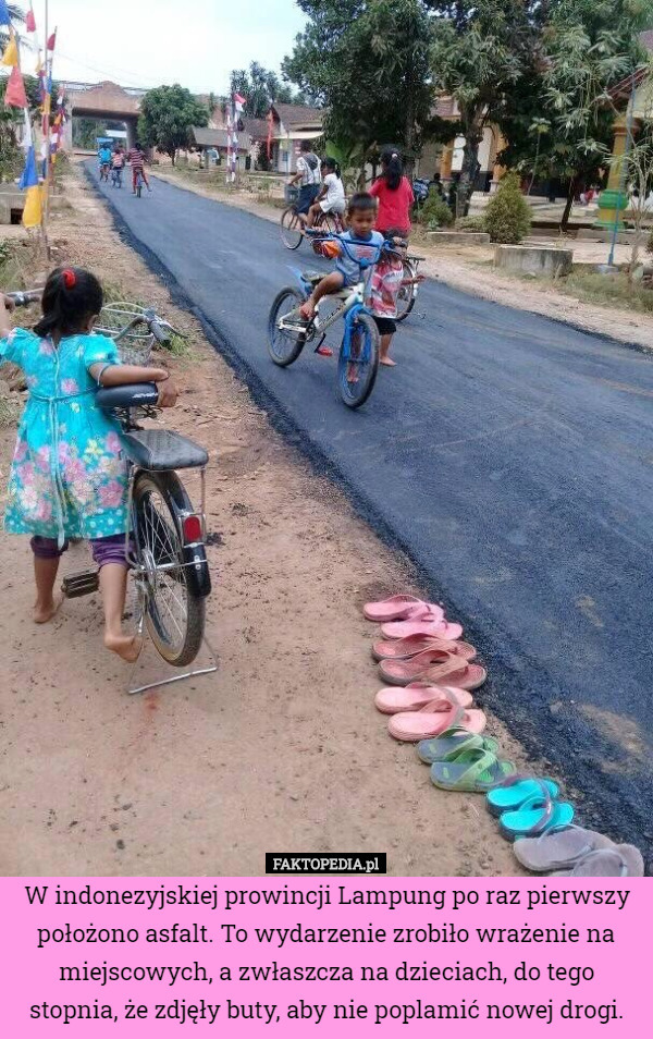 W indonezyjskiej prowincji Lampung po raz pierwszy położono asfalt. To wydarzenie zrobiło wrażenie na miejscowych, a zwłaszcza na dzieciach, do tego stopnia, że ​​zdjęły buty, aby nie poplamić nowej drogi. 