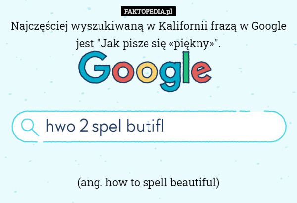 Najczęściej wyszukiwaną w Kalifornii frazą w Google jest "Jak pisze się «piękny»".







(ang. how to spell beautiful) 