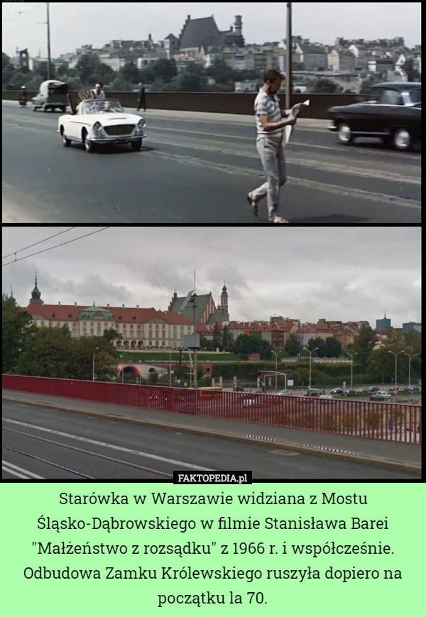 Starówka w Warszawie widziana z Mostu Śląsko-Dąbrowskiego w filmie Stanisława Barei "Małżeństwo z rozsądku" z 1966 r. i współcześnie.
Odbudowa Zamku Królewskiego ruszyła dopiero na początku la 70. 