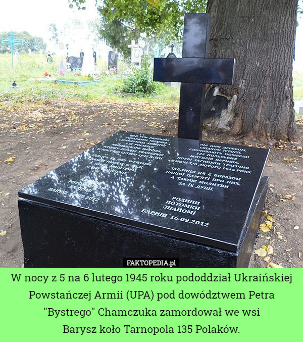 W nocy z 5 na 6 lutego 1945 roku pododdział Ukraińskiej Powstańczej Armii (UPA) pod dowództwem Petra "Bystrego" Chamczuka zamordował we wsi
 Barysz koło Tarnopola 135 Polaków. 