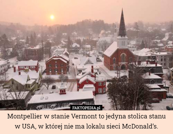 Montpellier w stanie Vermont to jedyna stolica stanu w USA, w której nie ma lokalu sieci McDonald’s. 