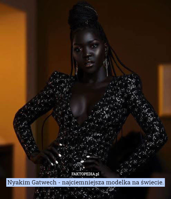 Nyakim Gatwech - najciemniejsza modelka na świecie. 