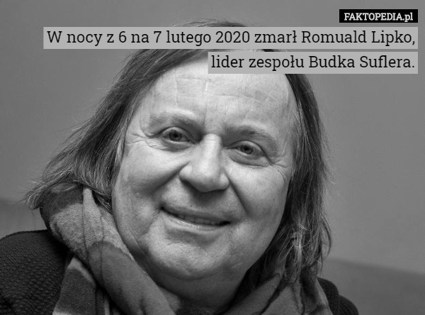 W nocy z 6 na 7 lutego 2020 zmarł Romuald Lipko, lider zespołu Budka Suflera. 