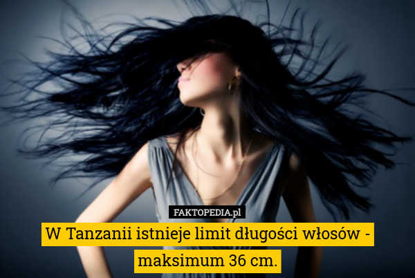 W Tanzanii istnieje limit długości włosów - maksimum 36 cm. 
