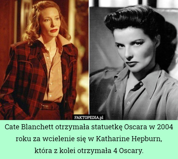 Cate Blanchett otrzymała statuetkę Oscara w 2004 roku za wcielenie się w Katharine Hepburn,
 która z kolei otrzymała 4 Oscary. 