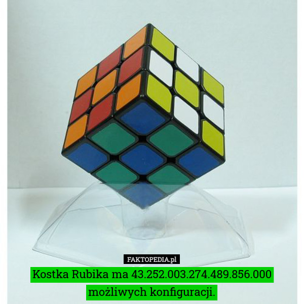 Kostka Rubika ma 43.252.003.274.489.856.000 możliwych konfiguracji. 