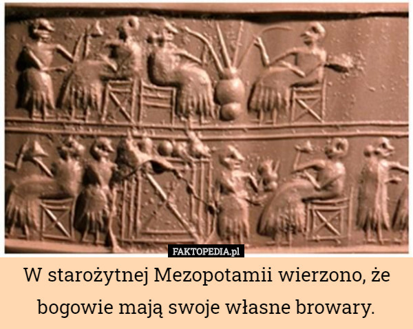 W starożytnej Mezopotamii wierzono, że bogowie mają swoje własne browary. 