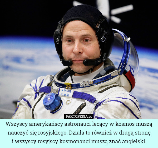Wszyscy amerykańscy astronauci lecący w kosmos muszą nauczyć się rosyjskiego. Działa to również w drugą stronę
i wszyscy rosyjscy kosmonauci muszą znać angielski. 