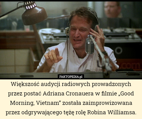 Większość audycji radiowych prowadzonych przez postać Adriana Cronauera w filmie „Good Morning, Vietnam” została zaimprowizowana przez odgrywającego tężę rolę Robina Williamsa. 