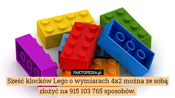 Sześć klocków Lego o wymiarach 4x2 można ze sobą złożyć na 915 103 765 sposobów. 